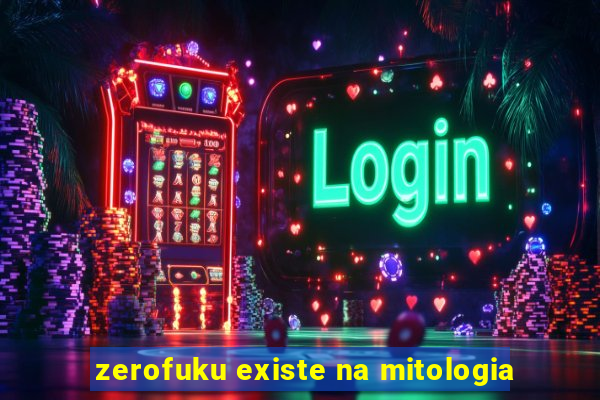 zerofuku existe na mitologia